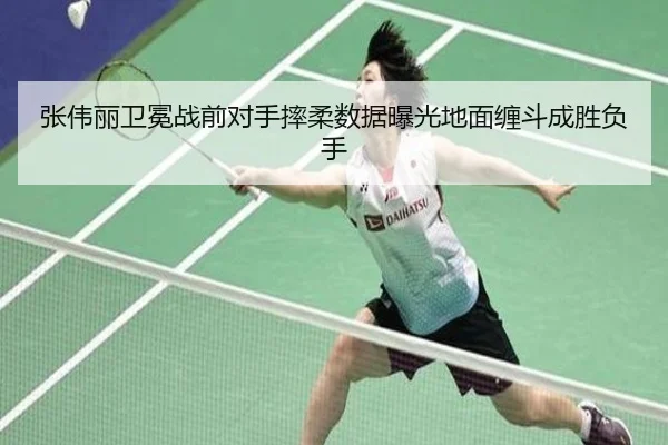张伟丽卫冕战前对手摔柔数据曝光地面缠斗成胜负手